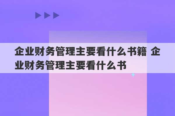 企业财务管理主要看什么书籍 企业财务管理主要看什么书