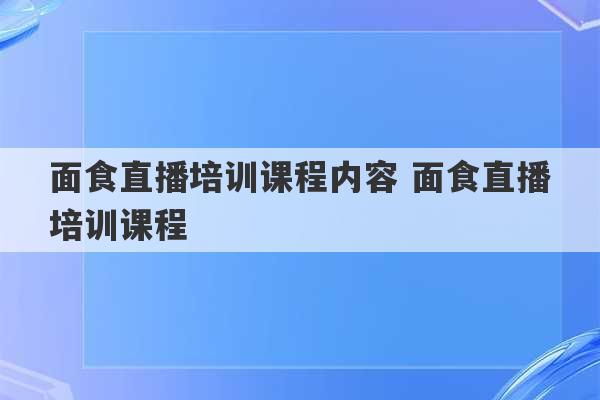 面食直播培训课程内容 面食直播培训课程