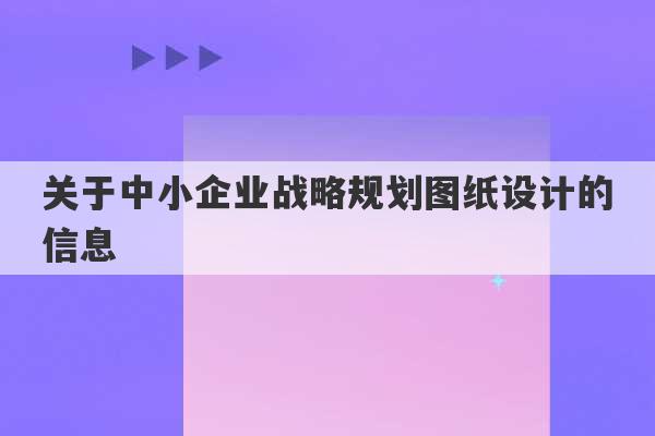 关于中小企业战略规划图纸设计的信息