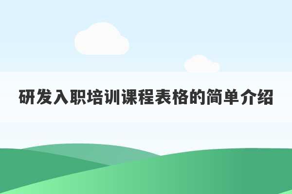 研发入职培训课程表格的简单介绍