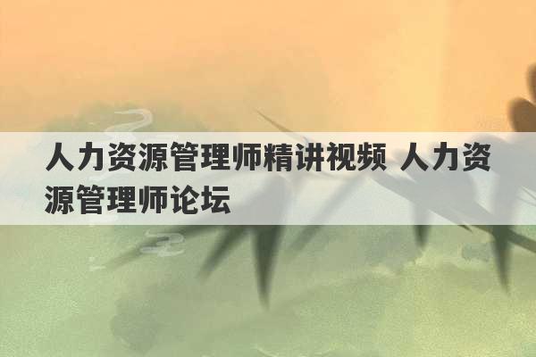 人力资源管理师精讲视频 人力资源管理师论坛