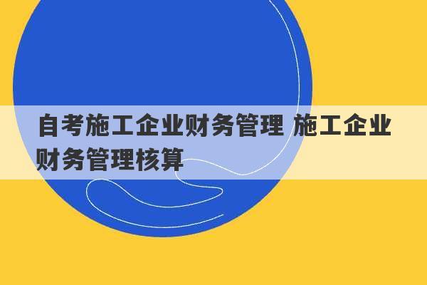 自考施工企业财务管理 施工企业财务管理核算