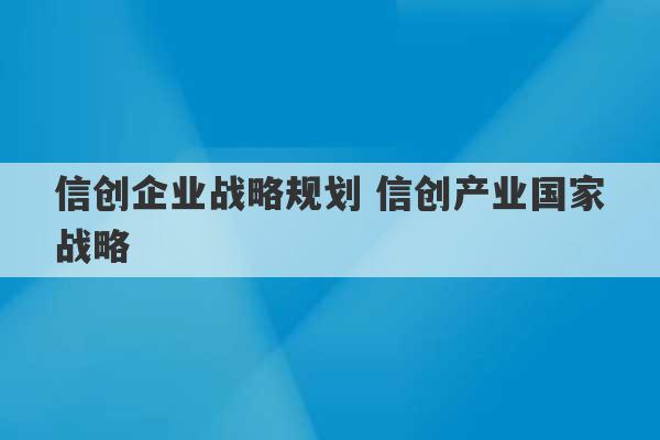 信创企业战略规划 信创产业国家战略