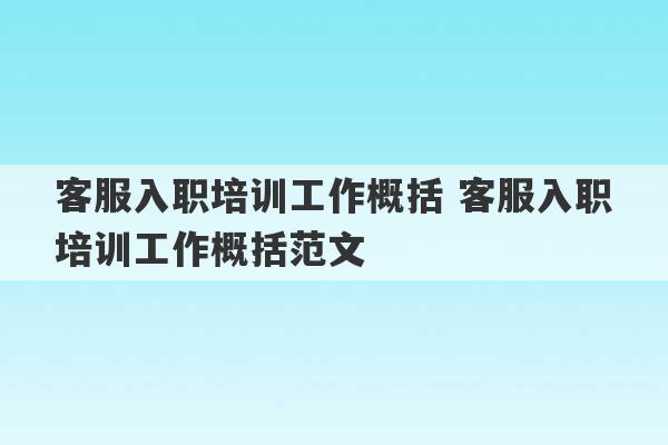 客服入职培训工作概括 客服入职培训工作概括范文