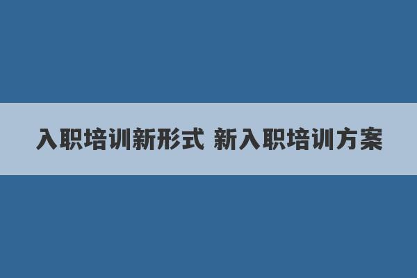 入职培训新形式 新入职培训方案