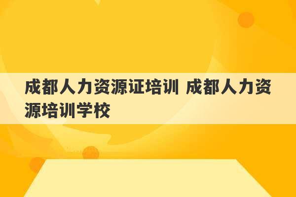 成都人力资源证培训 成都人力资源培训学校