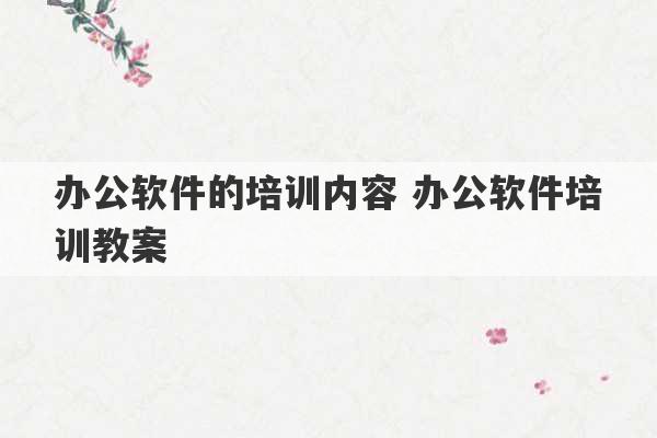 办公软件的培训内容 办公软件培训教案