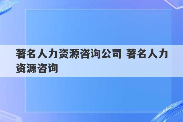 著名人力资源咨询公司 著名人力资源咨询