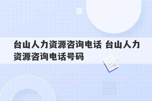 台山人力资源咨询电话 台山人力资源咨询电话号码