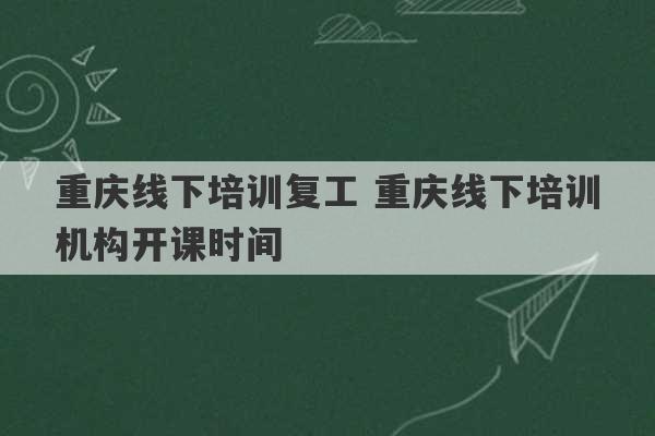 重庆线下培训复工 重庆线下培训机构开课时间