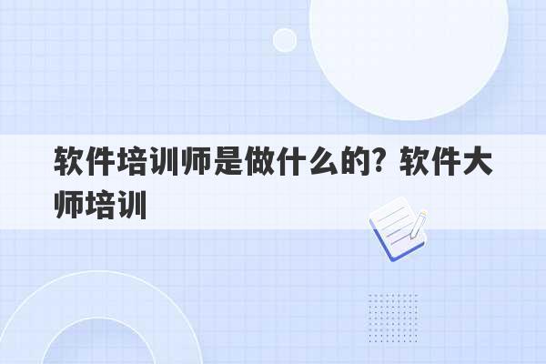 软件培训师是做什么的? 软件大师培训