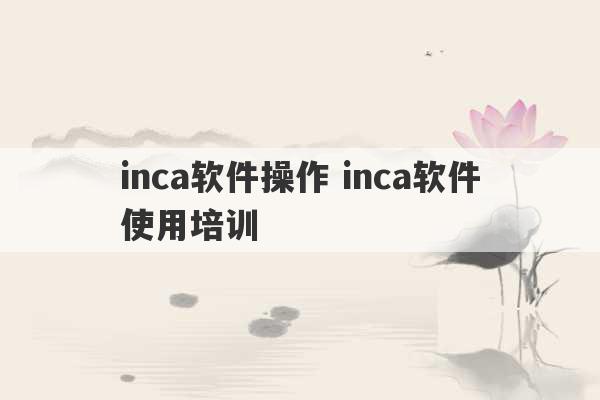 inca软件操作 inca软件使用培训