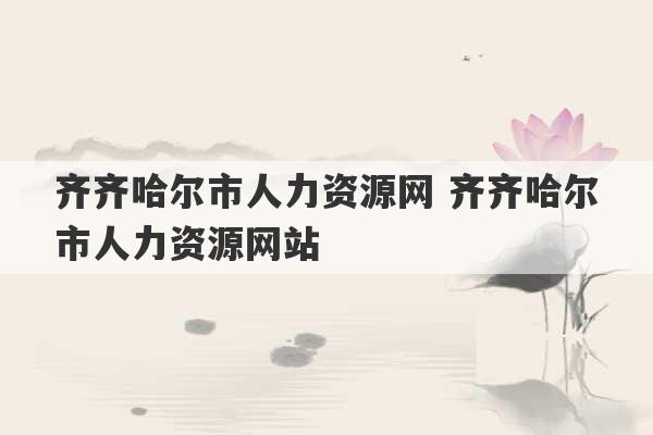 齐齐哈尔市人力资源网 齐齐哈尔市人力资源网站