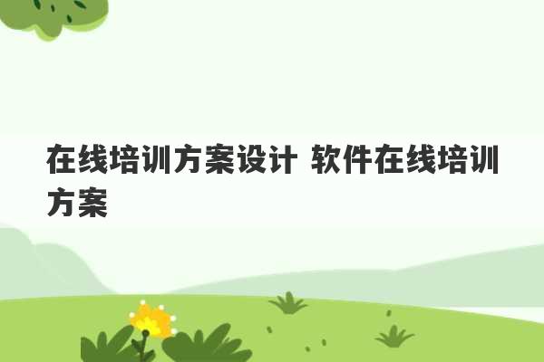 在线培训方案设计 软件在线培训方案