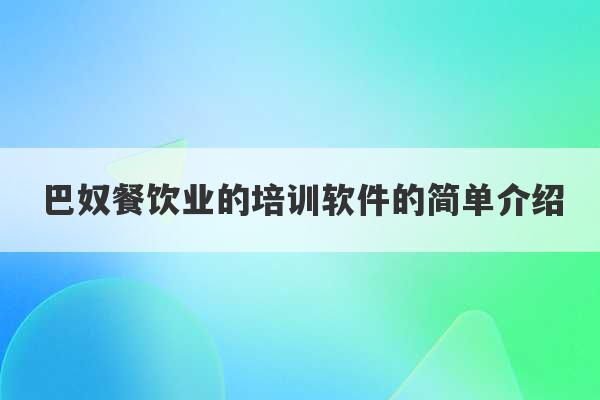 巴奴餐饮业的培训软件的简单介绍