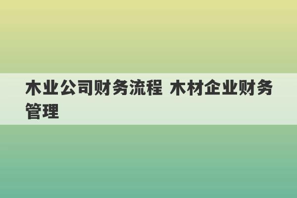 木业公司财务流程 木材企业财务管理