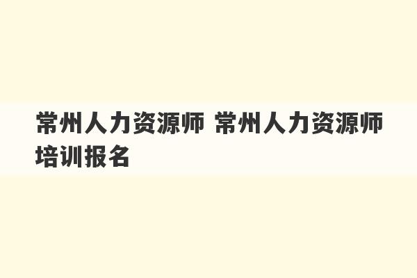 常州人力资源师 常州人力资源师培训报名