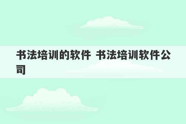 书法培训的软件 书法培训软件公司