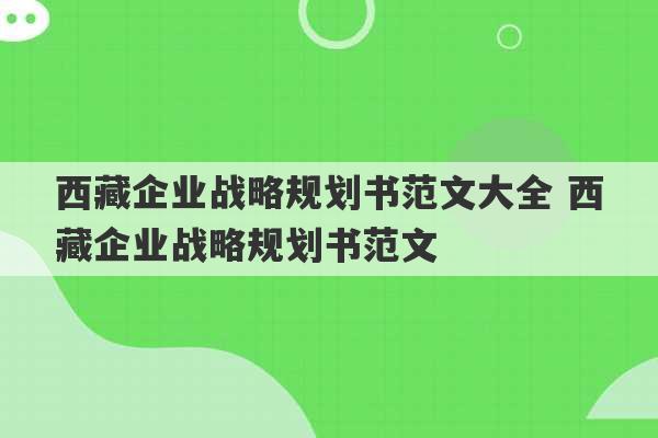 西藏企业战略规划书范文大全 西藏企业战略规划书范文