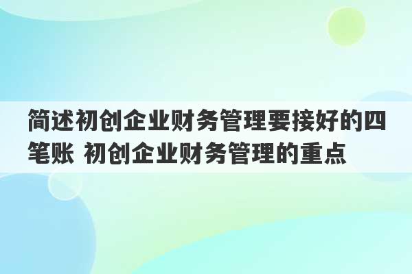 简述初创企业财务管理要接好的四笔账 初创企业财务管理的重点