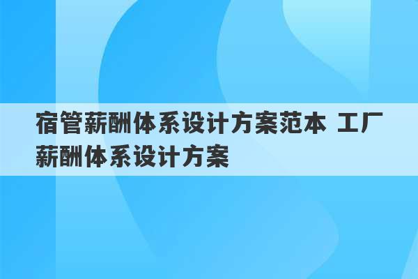 宿管薪酬体系设计方案范本 工厂薪酬体系设计方案