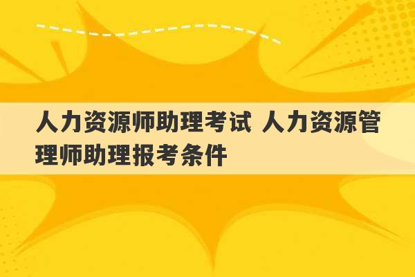 人力资源师助理考试 人力资源管理师助理报考条件