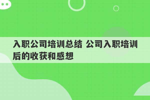 入职公司培训总结 公司入职培训后的收获和感想