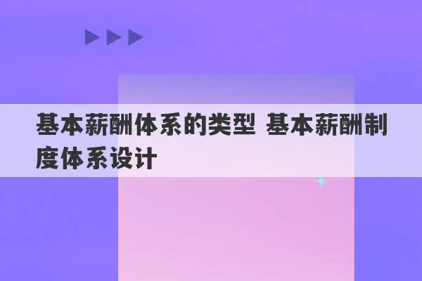 基本薪酬体系的类型 基本薪酬制度体系设计