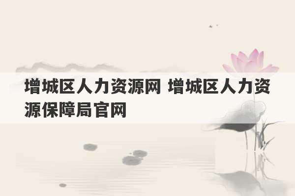 增城区人力资源网 增城区人力资源保障局官网