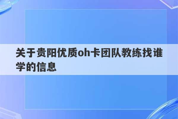 关于贵阳优质oh卡团队教练找谁学的信息