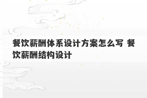 餐饮薪酬体系设计方案怎么写 餐饮薪酬结构设计