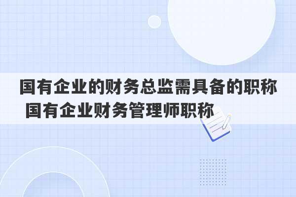 国有企业的财务总监需具备的职称 国有企业财务管理师职称