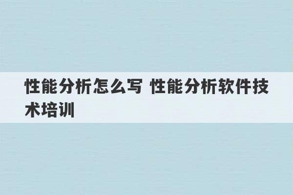 性能分析怎么写 性能分析软件技术培训