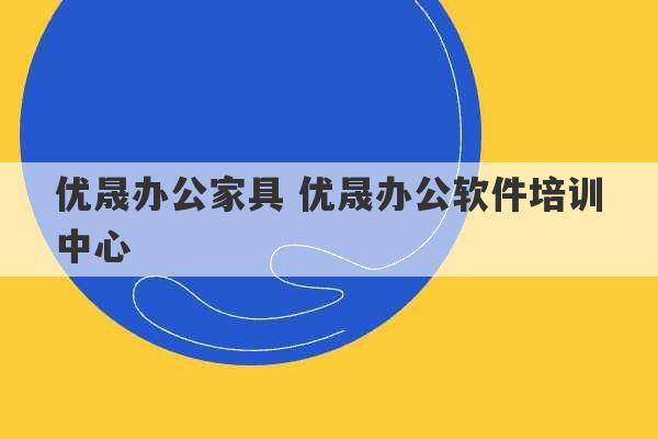 优晟办公家具 优晟办公软件培训中心