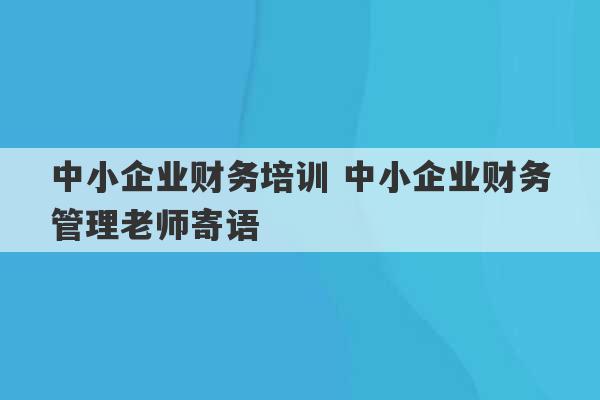 中小企业财务培训 中小企业财务管理老师寄语