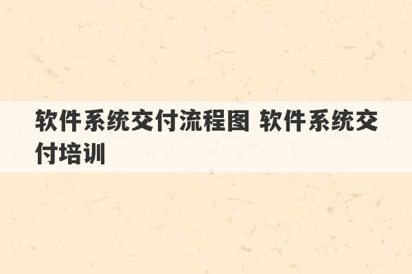 软件系统交付流程图 软件系统交付培训