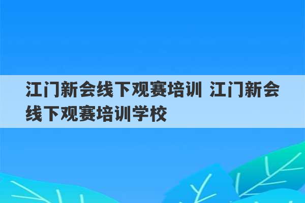 江门新会线下观赛培训 江门新会线下观赛培训学校