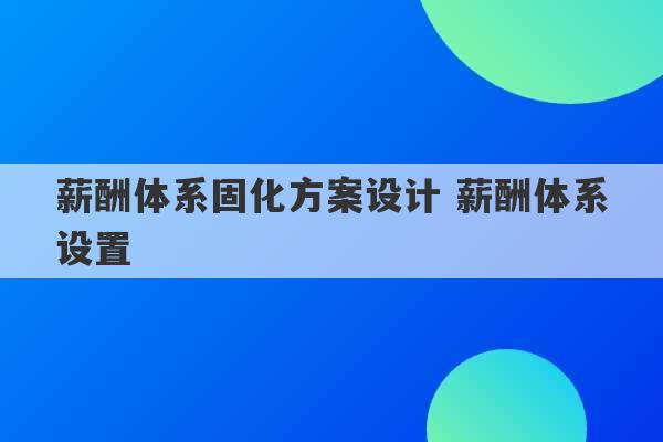 薪酬体系固化方案设计 薪酬体系设置