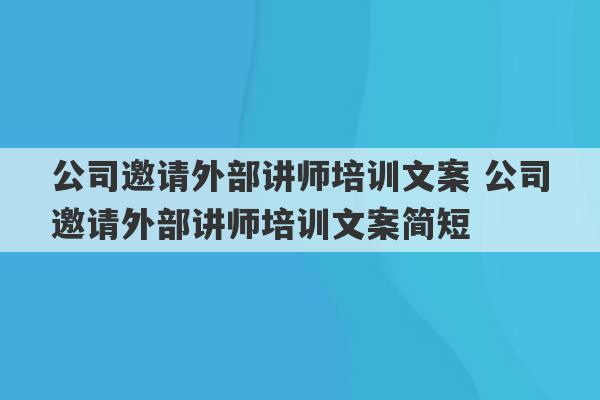 公司邀请外部讲师培训文案 公司邀请外部讲师培训文案简短