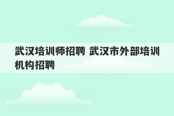 武汉培训师招聘 武汉市外部培训机构招聘