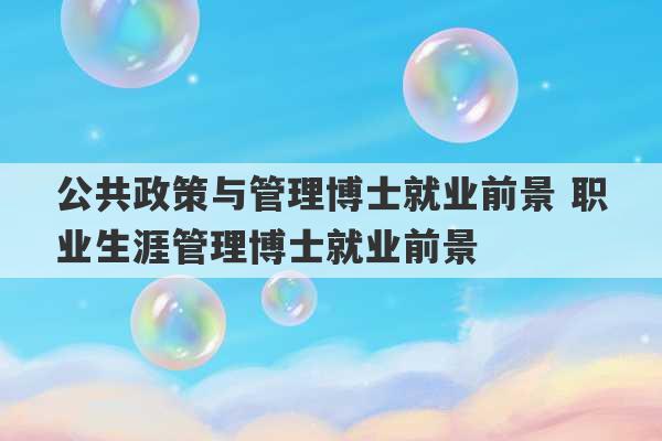 公共政策与管理博士就业前景 职业生涯管理博士就业前景