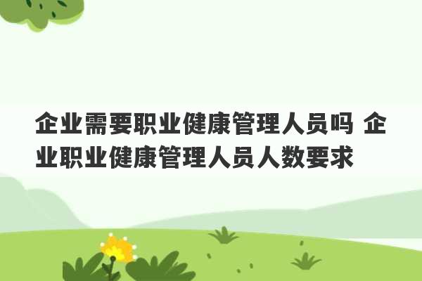 企业需要职业健康管理人员吗 企业职业健康管理人员人数要求