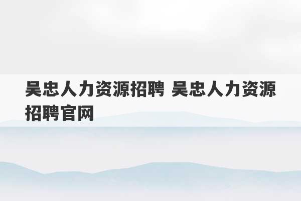 吴忠人力资源招聘 吴忠人力资源招聘官网