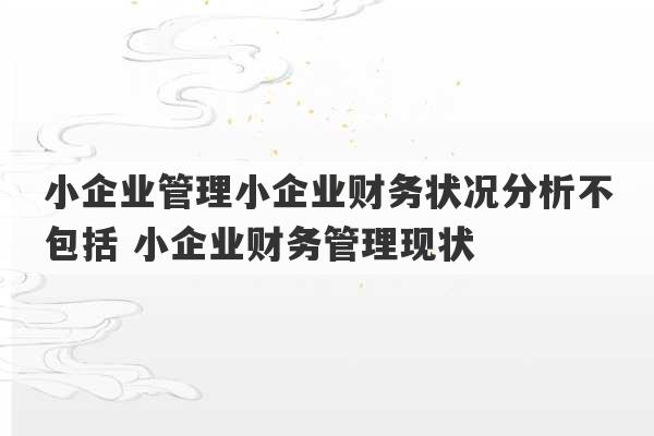 小企业管理小企业财务状况分析不包括 小企业财务管理现状