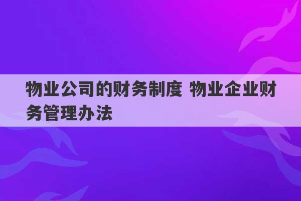 物业公司的财务制度 物业企业财务管理办法