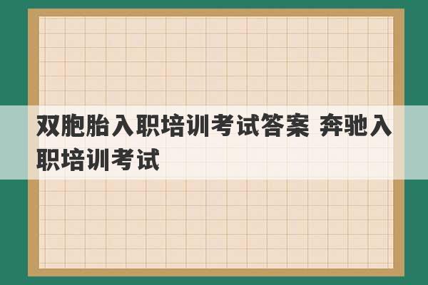 双胞胎入职培训考试答案 奔驰入职培训考试