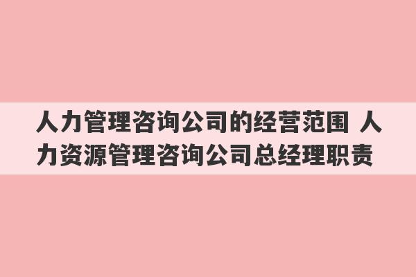 人力管理咨询公司的经营范围 人力资源管理咨询公司总经理职责