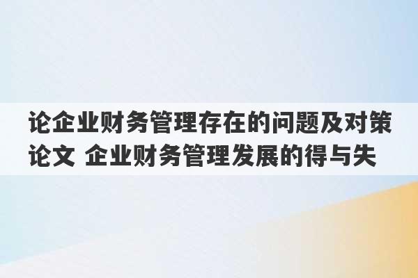 论企业财务管理存在的问题及对策论文 企业财务管理发展的得与失