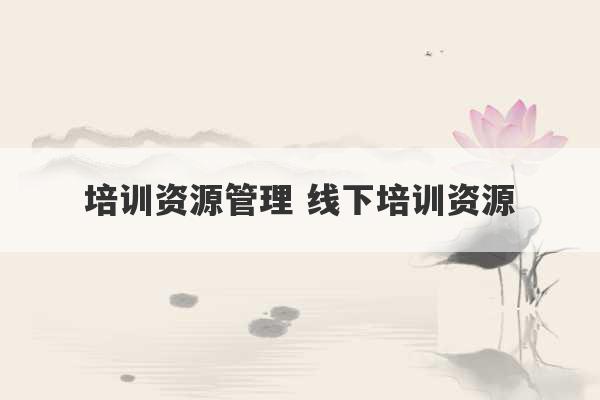 培训资源管理 线下培训资源