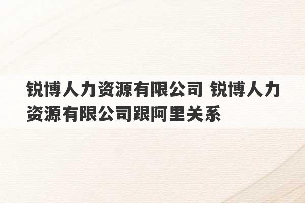 锐博人力资源有限公司 锐博人力资源有限公司跟阿里关系